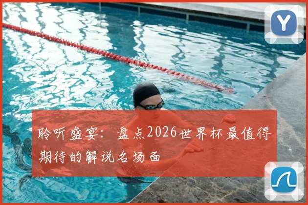 聆听盛宴:盘点2026世界杯最值得期待的解说名场面