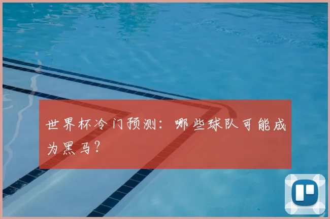 世界杯冷门预测：哪些球队可能成为黑马？