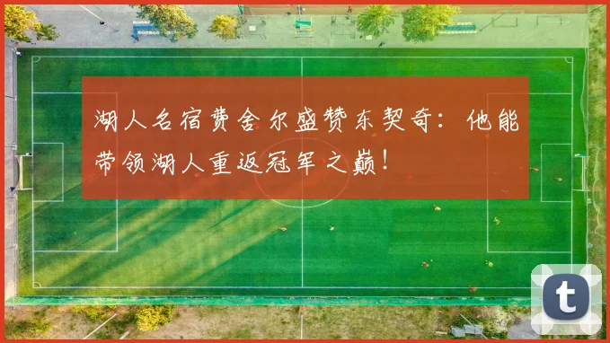 湖人名宿费舍尔盛赞东契奇:他能带领湖人重返冠军之巅!