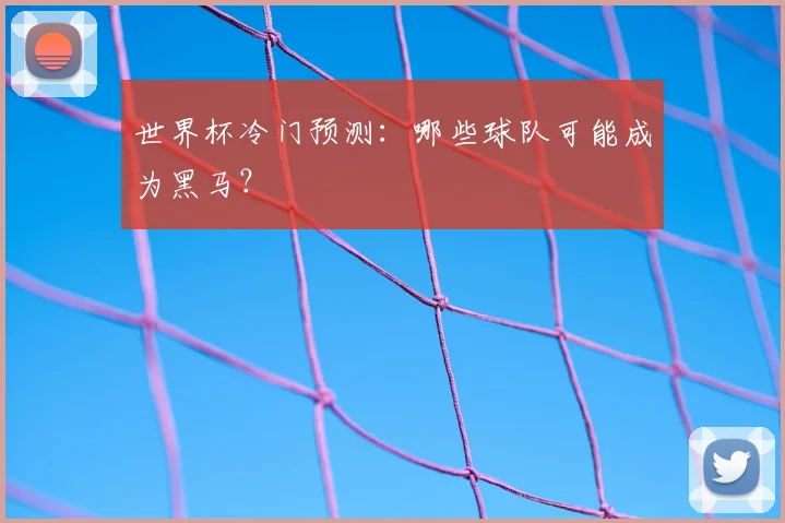世界杯冷门预测:哪些球队可能成为黑马?
