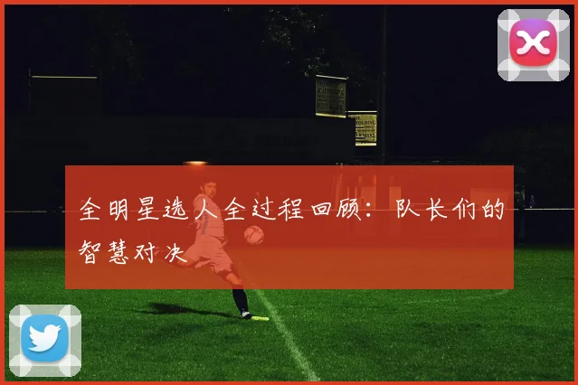 全明星选人全过程回顾：队长们的智慧对决