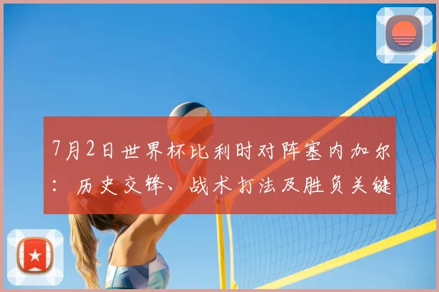 7月2日世界杯比利时对阵塞内加尔:历史交锋、战术打法及胜负关键深度解析