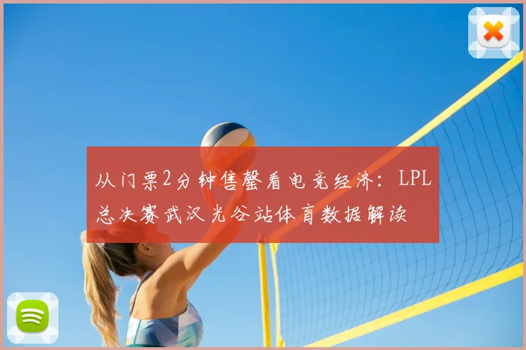 从门票2分钟售罄看电竞经济:LPL总决赛武汉光谷站体育数据解读