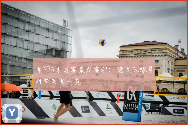 年NBA季后赛最新赛程:德国队球员对阵时间一览