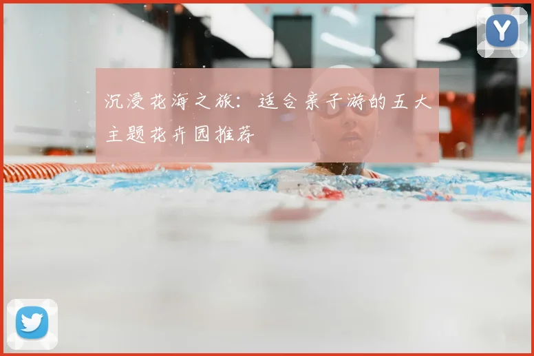 沉浸花海之旅:适合亲子游的五大主题花卉园推荐