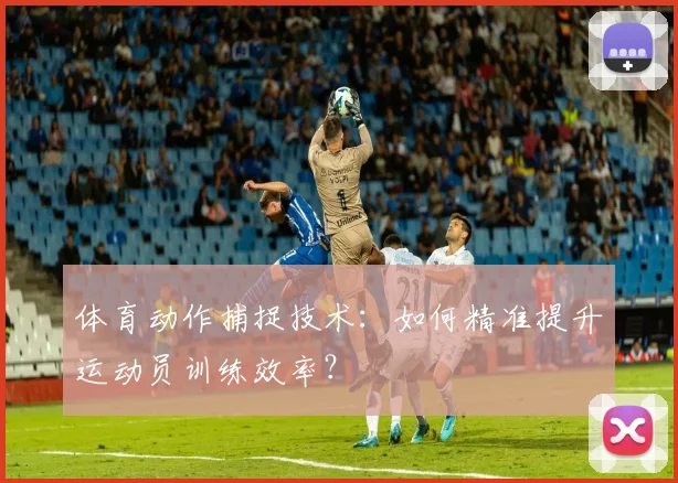 体育动作捕捉技术:如何精准提升运动员训练效率?