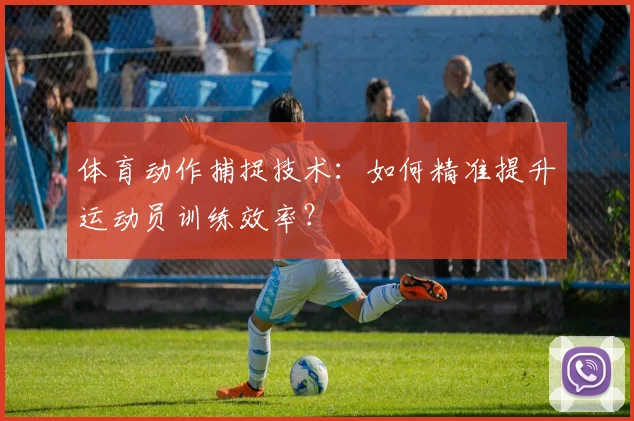 体育动作捕捉技术:如何精准提升运动员训练效率?