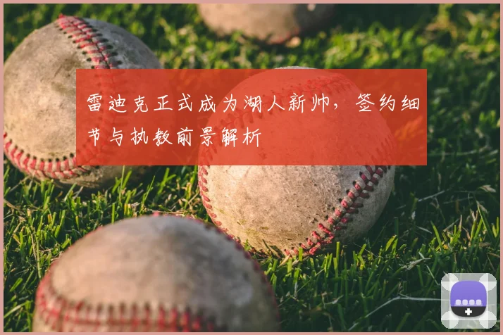 雷迪克正式成为湖人新帅，签约细节与执教前景解析