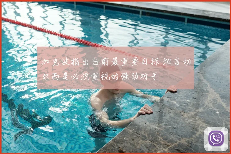 加克波指出当前最重要目标 坦言切尔西是必须重视的强劲对手