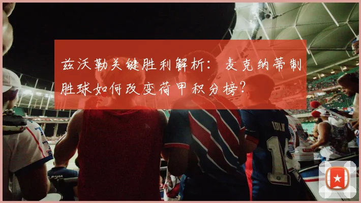 兹沃勒关键胜利解析:麦克纳蒂制胜球如何改变荷甲积分榜?