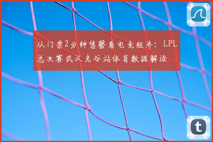 从门票2分钟售罄看电竞经济：LPL总决赛武汉光谷站体育数据解读