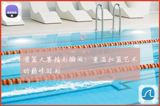 灌篮大赛精彩瞬间:重温扣篮艺术的巅峰时刻