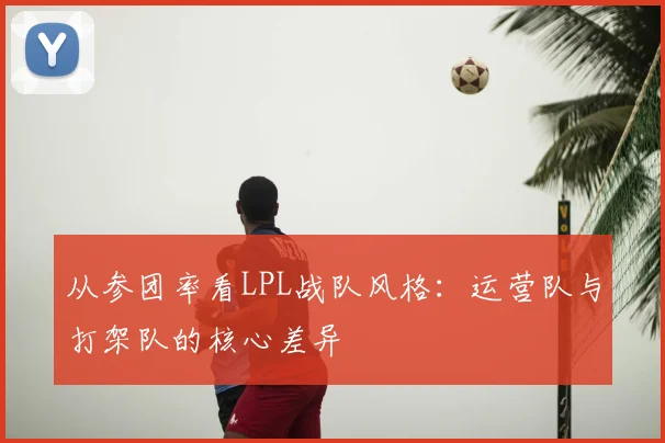 从参团率看LPL战队风格：运营队与打架队的核心差异