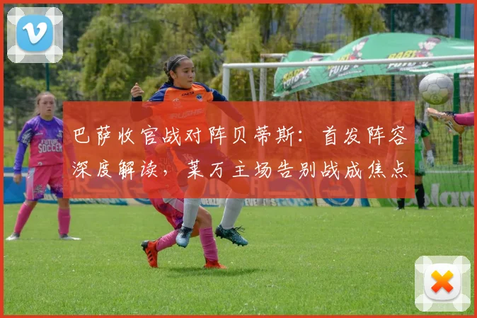 巴萨收官战对阵贝蒂斯:首发阵容深度解读,莱万主场告别战成焦点